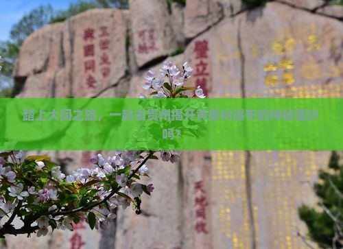踏上大同之旅，一起去贵州揭开黄果树瀑布的神秘面纱吗？