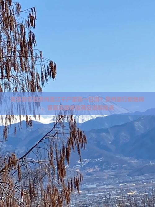 克孜勒苏到贵州西江千户苗寨一日游？贵州旅行新地标，苗寨深度体验两日游解痛点
