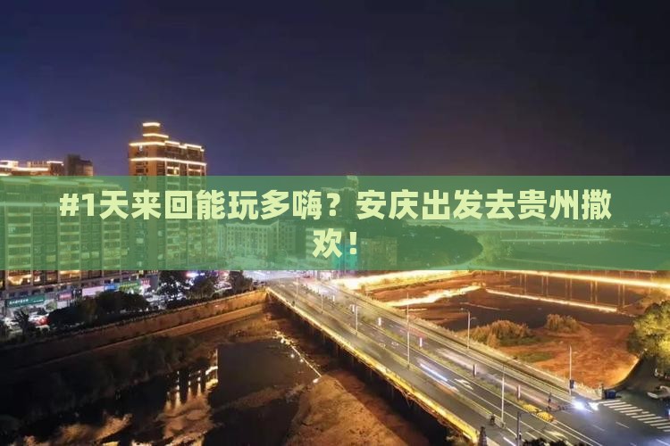 #1天来回能玩多嗨？安庆出发去贵州撒欢！