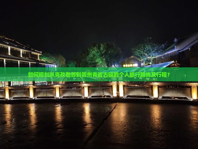 如何规划从克孜勒苏到贵州青岩古镇的个人旅行路线及行程？