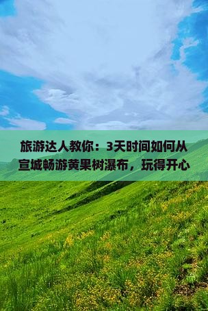 旅游达人教你：3天时间如何从宣城畅游黄果树瀑布，玩得开心又省心？