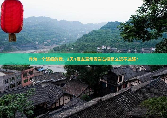 作为一个路痴的我，2天1夜去贵州青岩古镇怎么玩不迷路？