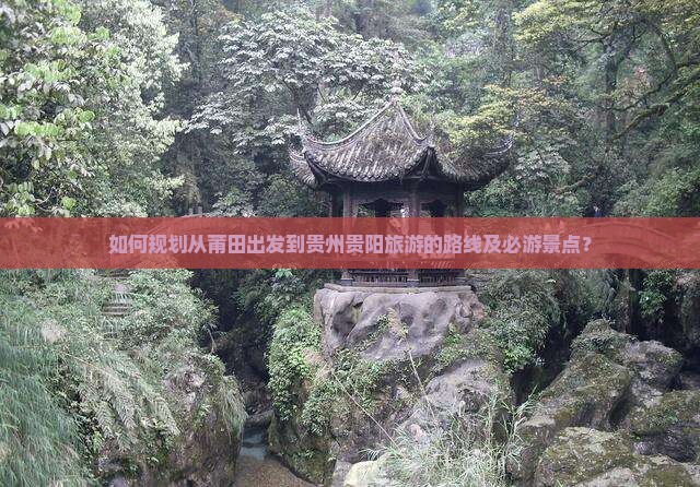 如何规划从莆田出发到贵州贵阳旅游的路线及必游景点？