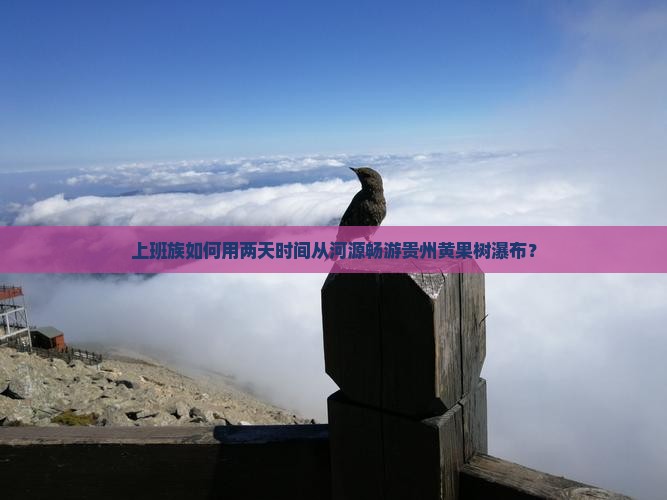 上班族如何用两天时间从河源畅游贵州黄果树瀑布？