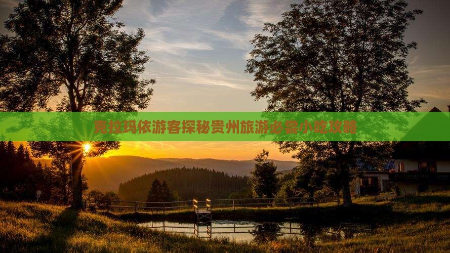 克拉玛依游客探秘贵州旅游必尝小吃攻略