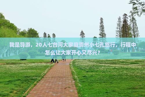 我是导游，20人七台河大家庭贵州小七孔旅行，行程中怎么让大家开心又尽兴？