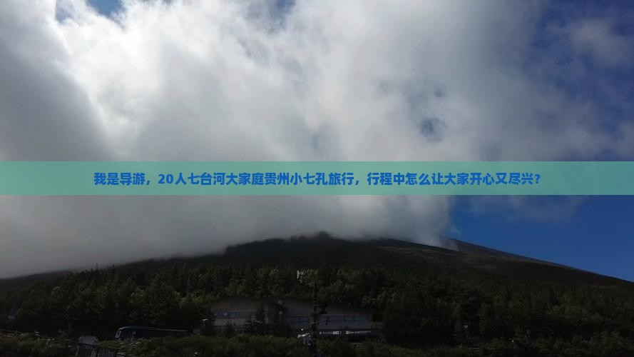我是导游，20人七台河大家庭贵州小七孔旅行，行程中怎么让大家开心又尽兴？