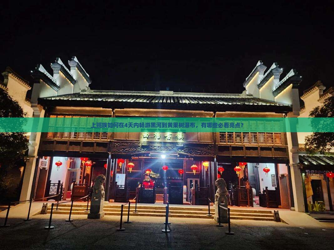 上班族如何在4天内畅游黑河到黄果树瀑布，有哪些必看亮点？