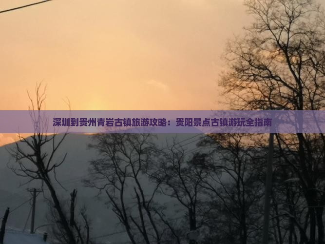 深圳到贵州青岩古镇旅游攻略：贵阳景点古镇游玩全指南