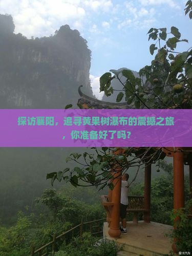 探访襄阳，追寻黄果树瀑布的震撼之旅，你准备好了吗？