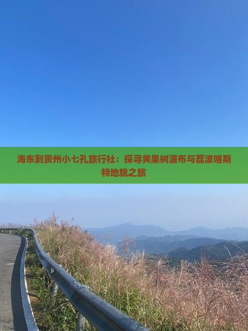 海东到贵州小七孔旅行社：探寻黄果树瀑布与荔波喀斯特地貌之旅