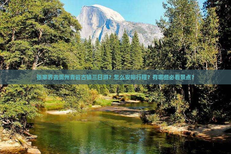 张家界去贵州青岩古镇三日游？怎么安排行程？有哪些必看景点？