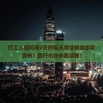打工人如何用7天时间从菏泽畅游多彩贵州？旅行小白必看攻略！