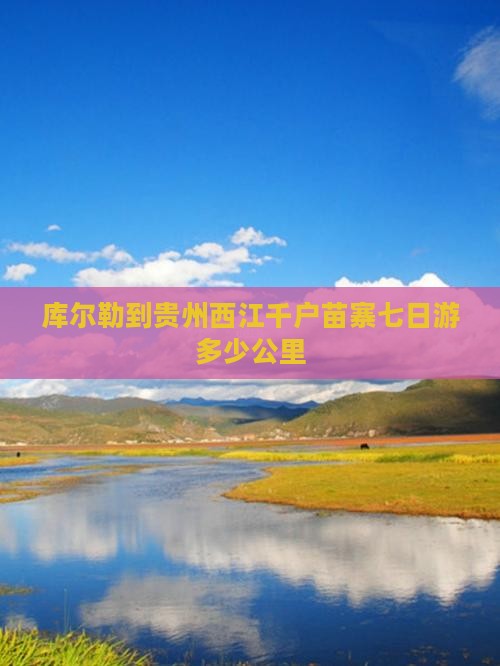 库尔勒到贵州西江千户苗寨七日游多少公里
