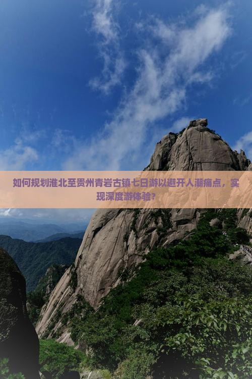 如何规划淮北至贵州青岩古镇七日游以避开人潮痛点，实现深度游体验？