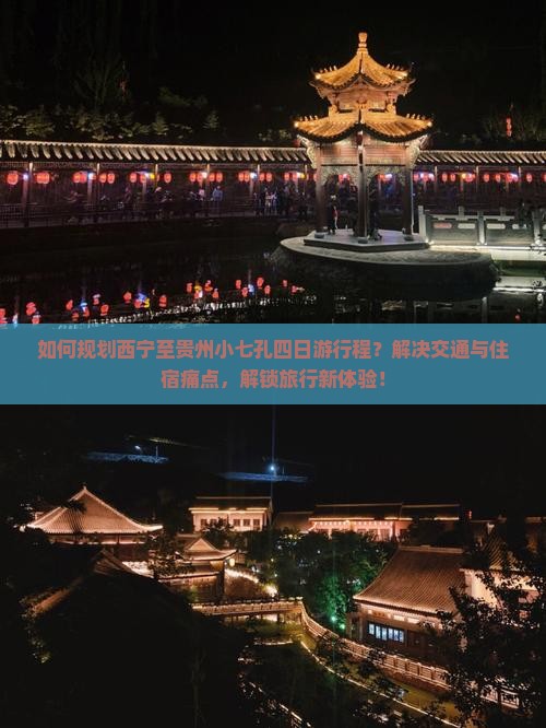 如何规划西宁至贵州小七孔四日游行程？解决交通与住宿痛点，解锁旅行新体验！