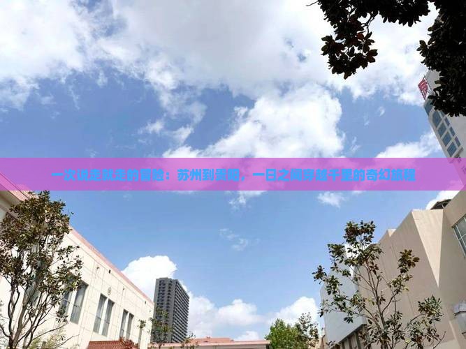 一次说走就走的冒险：苏州到贵阳，一日之间穿越千里的奇幻旅程
