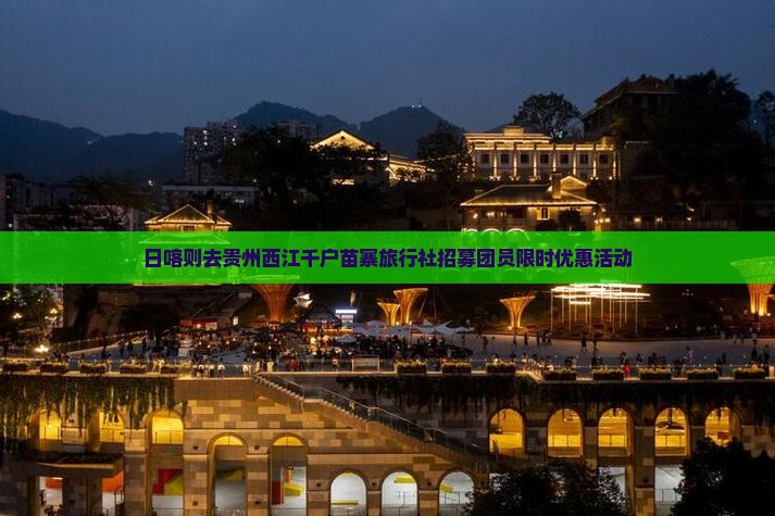 日喀则去贵州西江千户苗寨旅行社招募团员限时优惠活动