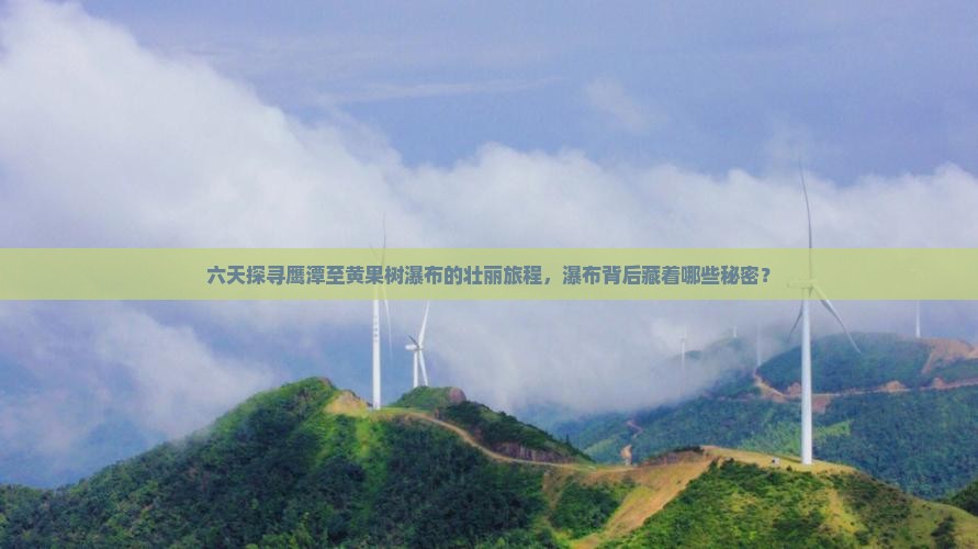 六天探寻鹰潭至黄果树瀑布的壮丽旅程，瀑布背后藏着哪些秘密？