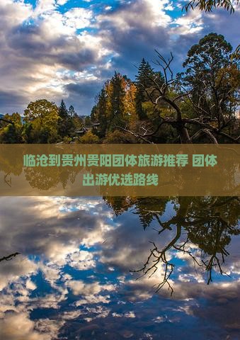 临沧到贵州贵阳团体旅游推荐 团体出游优选路线