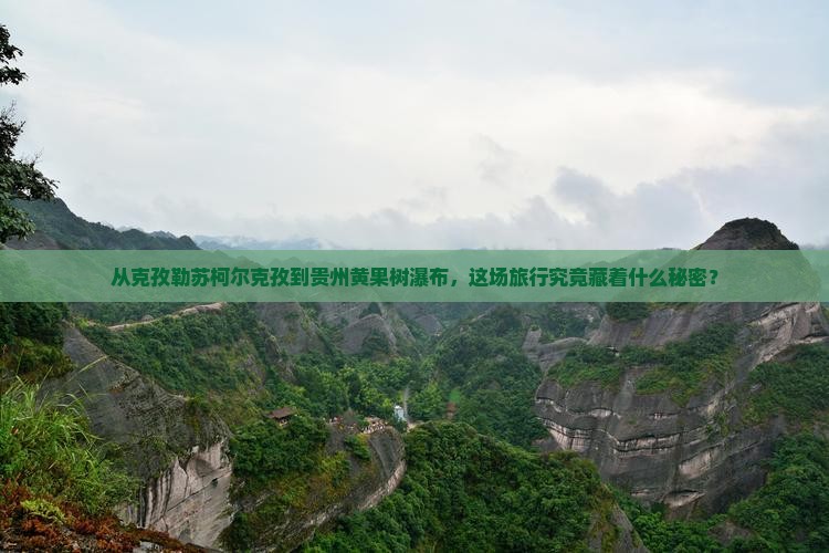 从克孜勒苏柯尔克孜到贵州黄果树瀑布，这场旅行究竟藏着什么秘密？