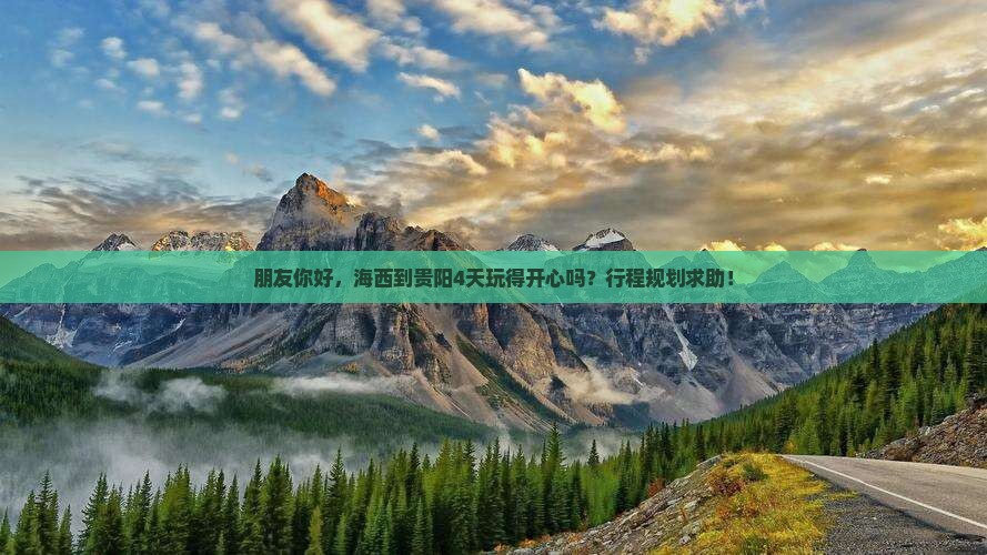 朋友你好，海西到贵阳4天玩得开心吗？行程规划求助！