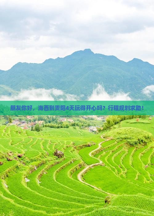 朋友你好，海西到贵阳4天玩得开心吗？行程规划求助！