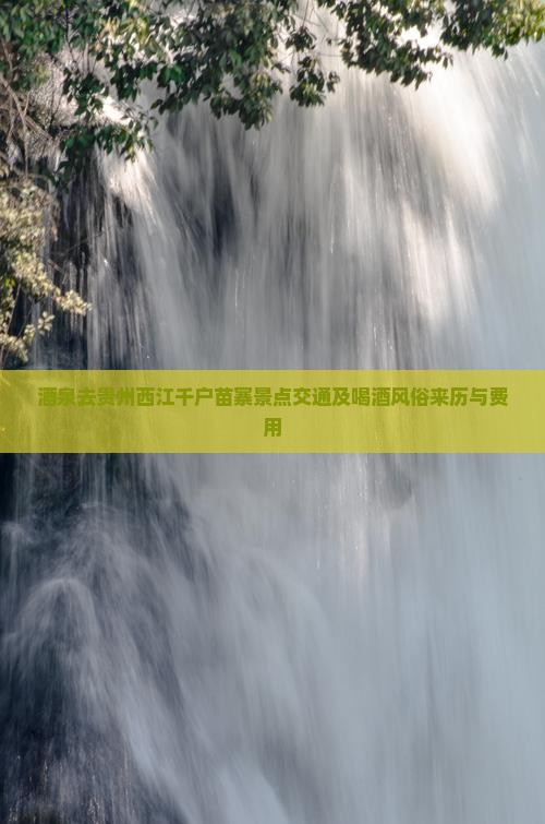 酒泉去贵州西江千户苗寨景点交通及喝酒风俗来历与费用