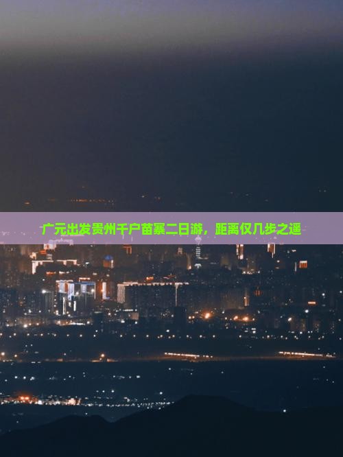 广元出发贵州千户苗寨二日游，距离仅几步之遥