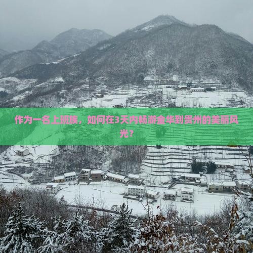 作为一名上班族，如何在3天内畅游金华到贵州的美丽风光？