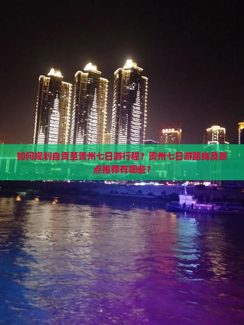 如何规划自贡至贵州七日游行程？贵州七日游路线及景点推荐有哪些？