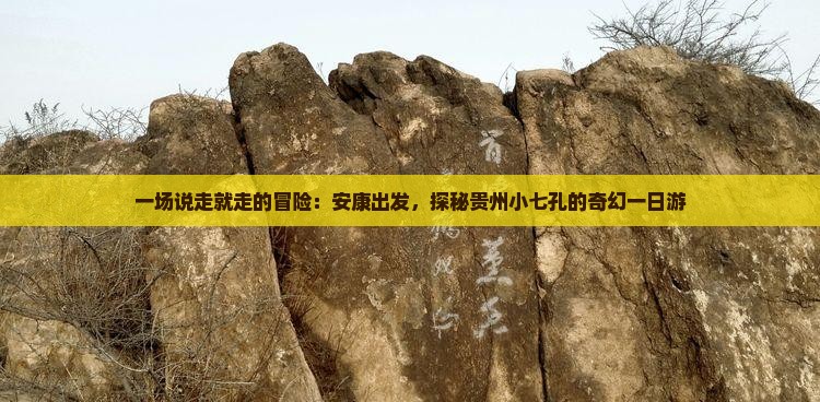 一场说走就走的冒险：安康出发，探秘贵州小七孔的奇幻一日游