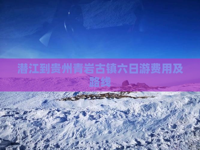 潜江到贵州青岩古镇六日游费用及路线