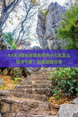 #3天2晚从洛阳去贵州小七孔怎么玩才不累？超全攻略分享