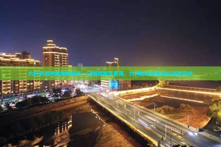 六月到贵州黄果树瀑布一日游攻略及费用，六月份瀑布水量与游览月份