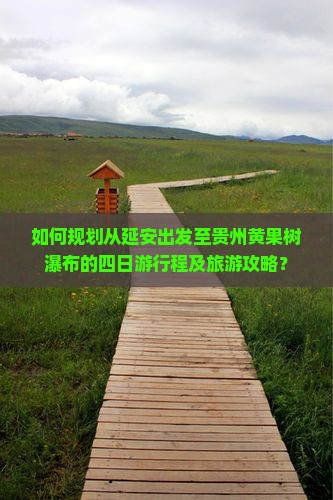 如何规划从延安出发至贵州黄果树瀑布的四日游行程及旅游攻略？