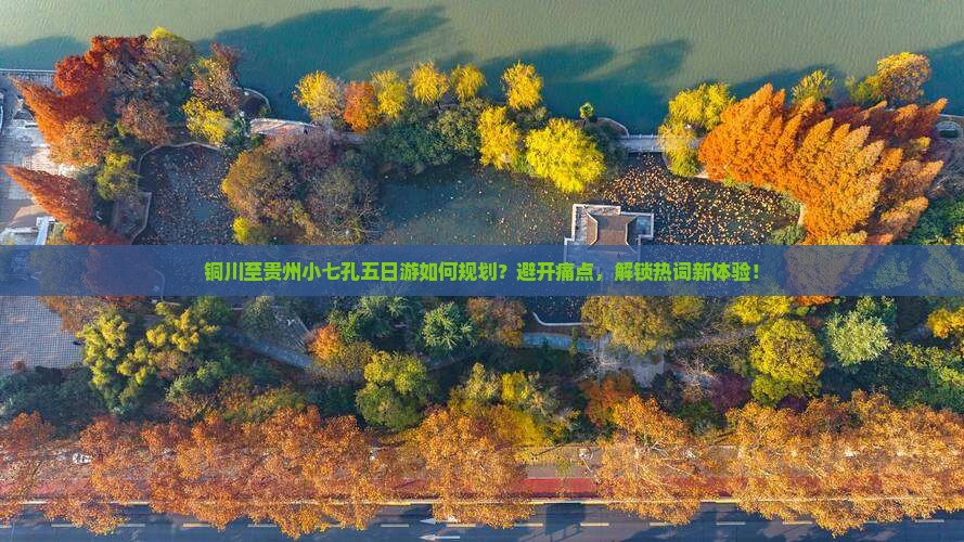 铜川至贵州小七孔五日游如何规划？避开痛点，解锁热词新体验！