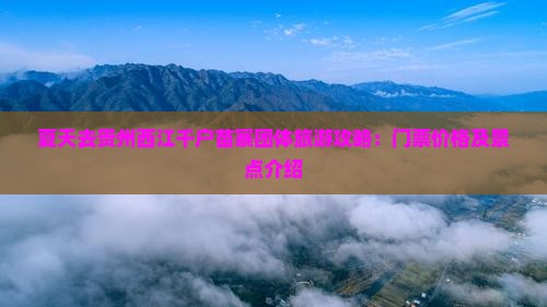 夏天去贵州西江千户苗寨团体旅游攻略：门票价格及景点介绍