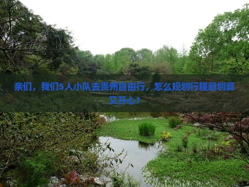 亲们，我们5人小队去贵州自由行，怎么规划行程最划算又开心？