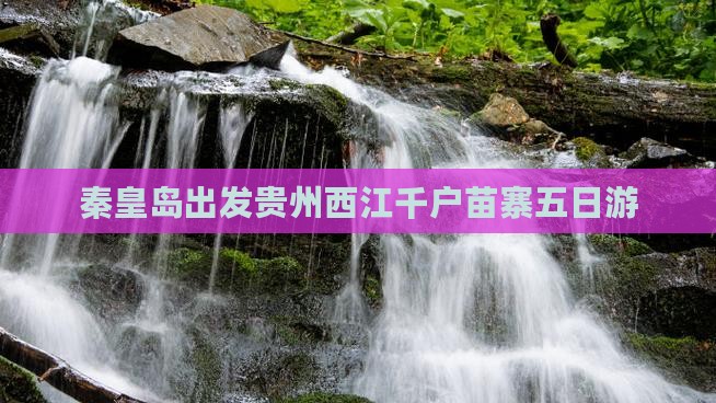 秦皇岛出发贵州西江千户苗寨五日游