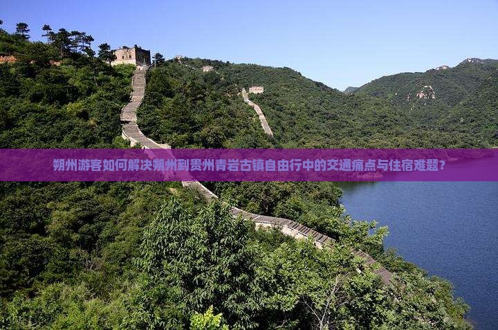 朔州游客如何解决朔州到贵州青岩古镇自由行中的交通痛点与住宿难题？