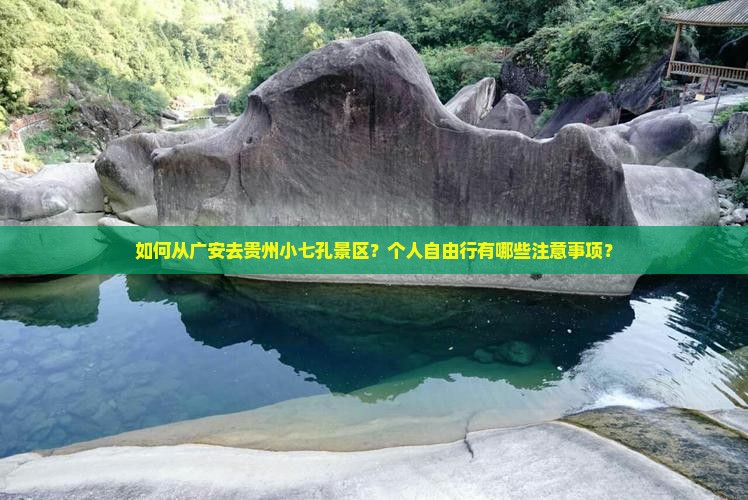 如何从广安去贵州小七孔景区？个人自由行有哪些注意事项？