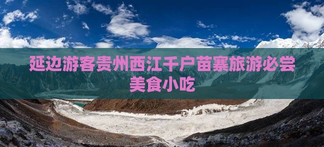 延边游客贵州西江千户苗寨旅游必尝美食小吃