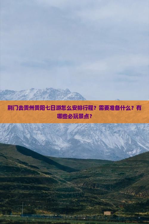 荆门去贵州贵阳七日游怎么安排行程？需要准备什么？有哪些必玩景点？