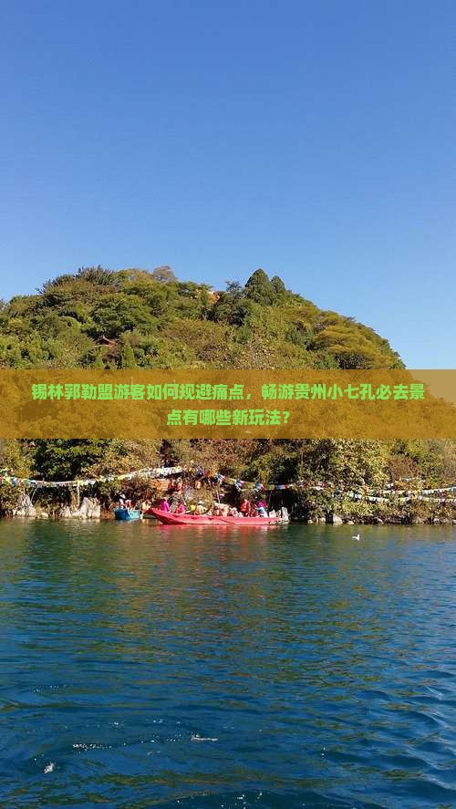 锡林郭勒盟游客如何规避痛点，畅游贵州小七孔必去景点有哪些新玩法？