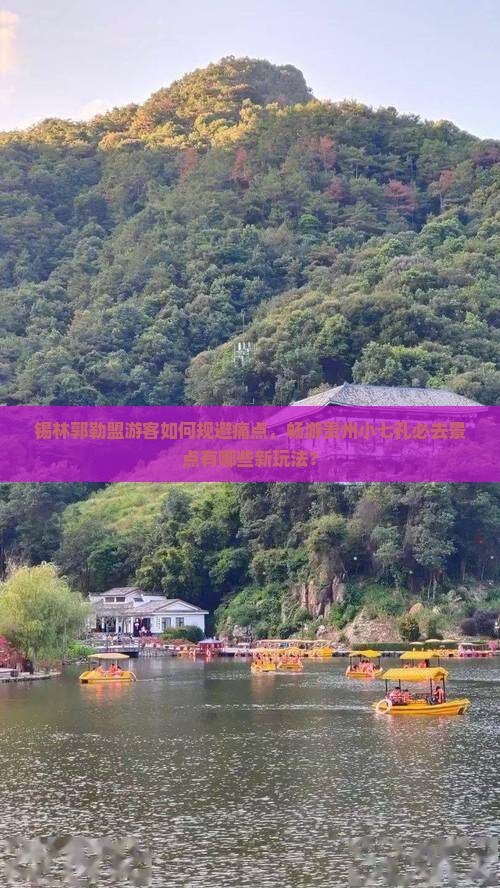 锡林郭勒盟游客如何规避痛点，畅游贵州小七孔必去景点有哪些新玩法？