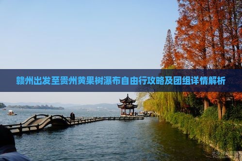 赣州出发至贵州黄果树瀑布自由行攻略及团组详情解析