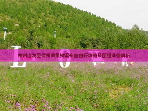 赣州出发至贵州黄果树瀑布自由行攻略及团组详情解析