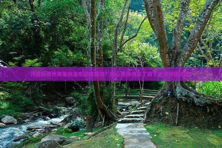 许昌到贵州黄果树瀑布团体旅游？担心费用缚来了解下这波拼团优惠！
