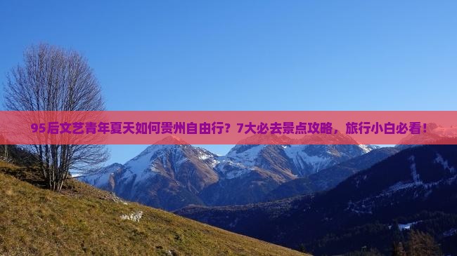 95后文艺青年夏天如何贵州自由行？7大必去景点攻略，旅行小白必看！